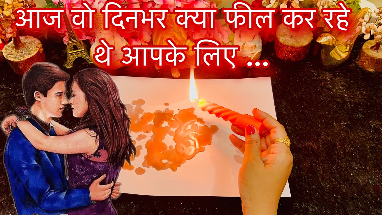 Aaj Dinbhar Wo Kya Feel Kar Rahe The Aapke Liye | His True Deep Feelings | Candle Wax Reading