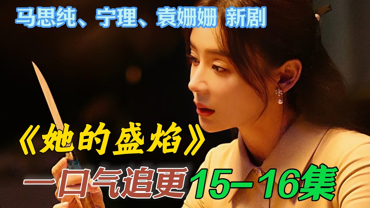 一口气看完《她的盛焰》第15集 第16集 马思纯 袁姗姗新剧 白靓靓得知自己的父亲并不是真的