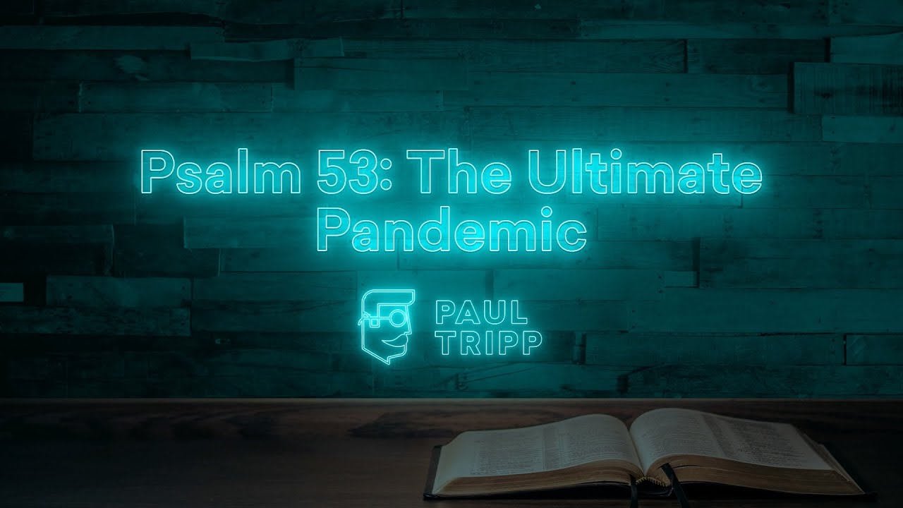 Psalm 53: The Ultimate Pandemic | Paul Tripp's Psalm Study (Episode 026)