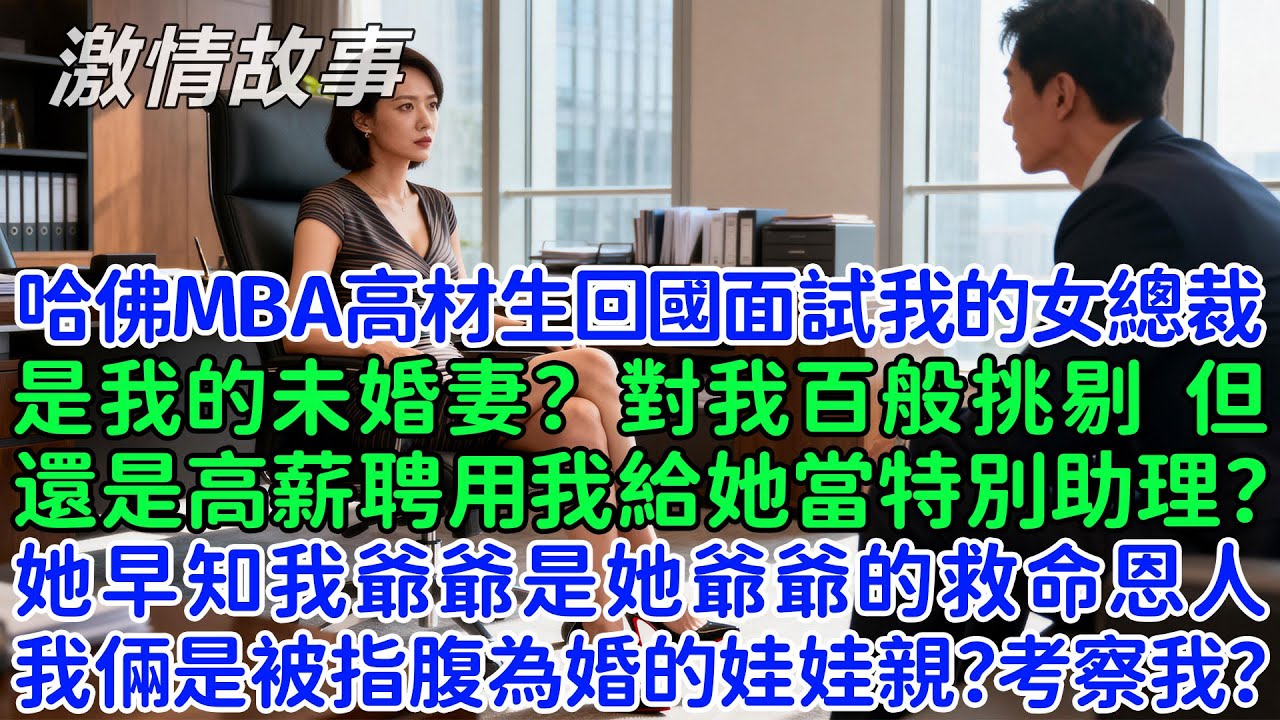 哈佛MBA高材生回國面試我的女總裁是我的未婚妻？對我百般挑剔，但還是高薪聘用我給她當特別助理？她早知我爺爺是她爺爺的救命恩人，我們倆是被指腹為婚的娃娃親？考察我？