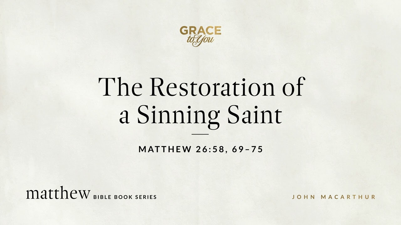 The Restoration of a Sinning Saint (Matthew 26:58, 69–75) John MacArthur