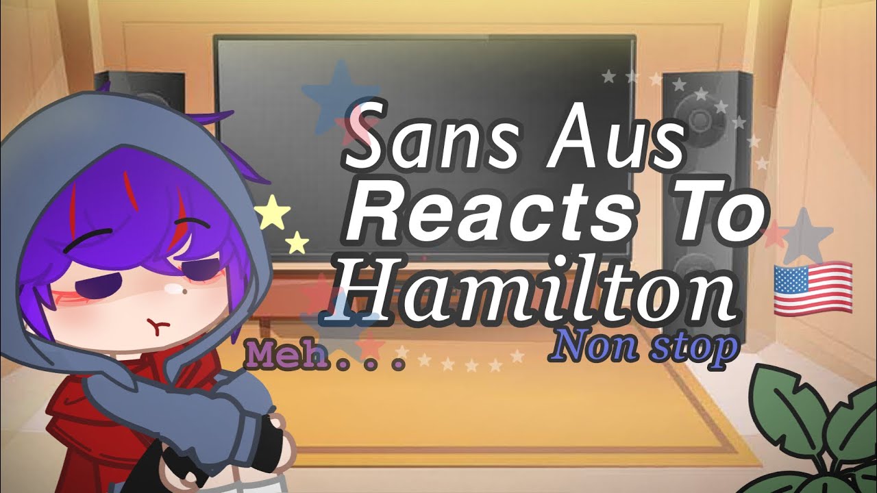 Sans Aus react to Hamilton~ || Non stop ( Yes only one ) || read Desc^^