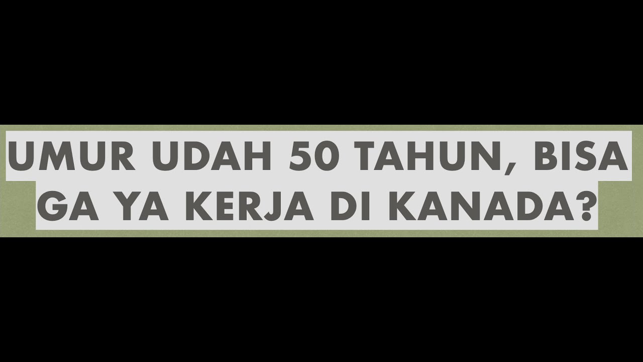 APAKAH BISA KERJA DI KANADA KALAU UMUR SUDAH 50 TAHUN LEBIH?