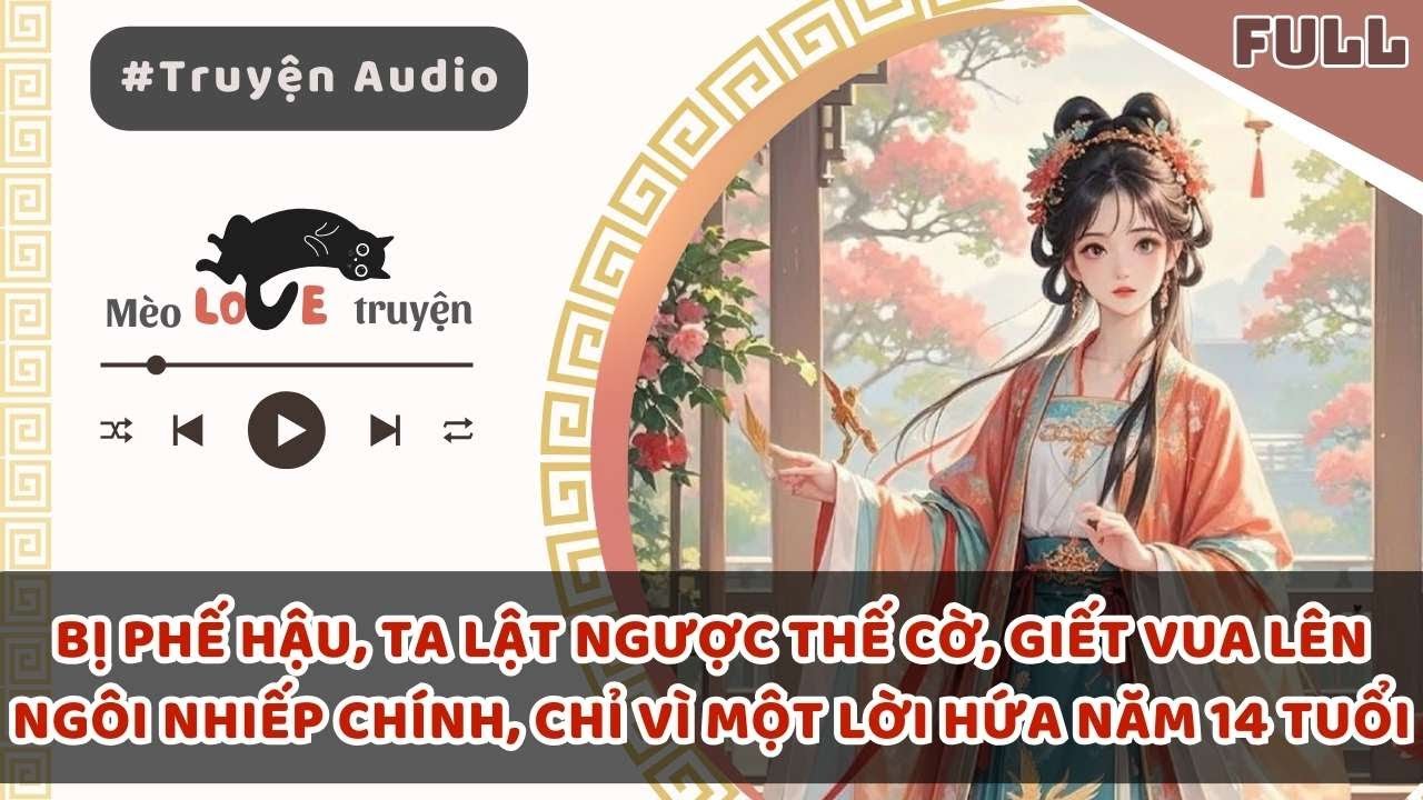 BỊ PHẾ HẬU, TA LẬT NGƯỢC THẾ CỜ, GIẾT VUA LÊN NGÔI NHIẾP CHÍNH, CHỈ VÌ MỘT LỜI HỨA NĂM 14 TUỔI