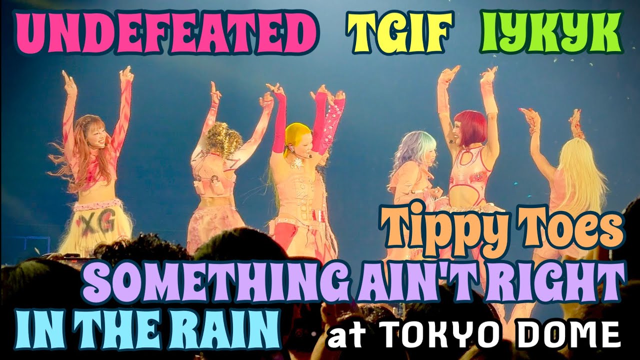 XG 1stWORLDTOUR FINALatTOKYO DOME UNDEFEATED.TGIF.IYKYK.Tippy Toes.SOMETHING AIN'T RIGHT.IN THE RAIN