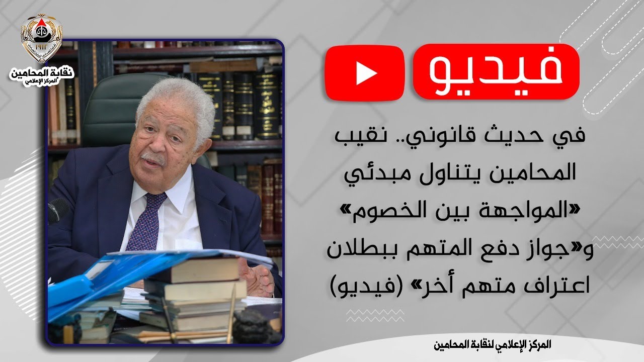 نقيب المحامين يتناول مبدئي «المواجهة بين الخصوم» و«جواز دفع المتهم ببطلان اعتراف متهم أخر»