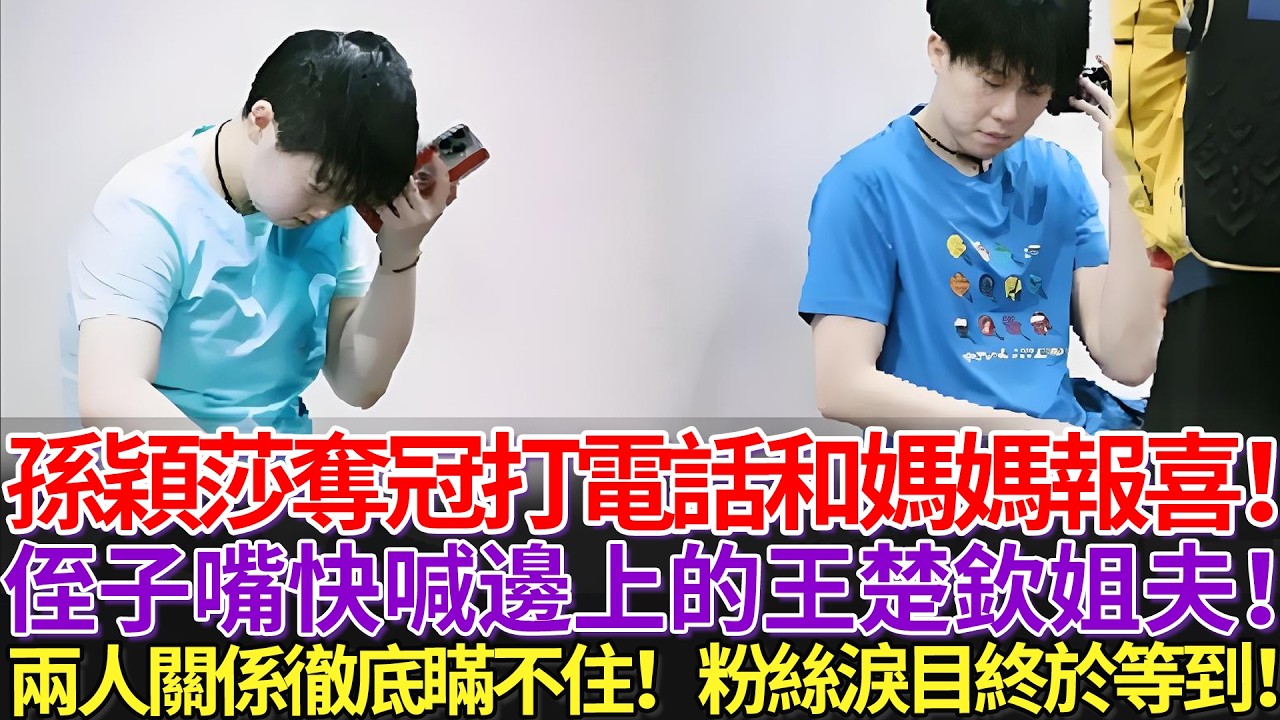孫穎莎奪冠打電話和媽媽報喜！侄子嘴快喊邊上的王楚欽姐夫！兩人關係徹底瞞不住！粉絲淚目！終於等到這一天！