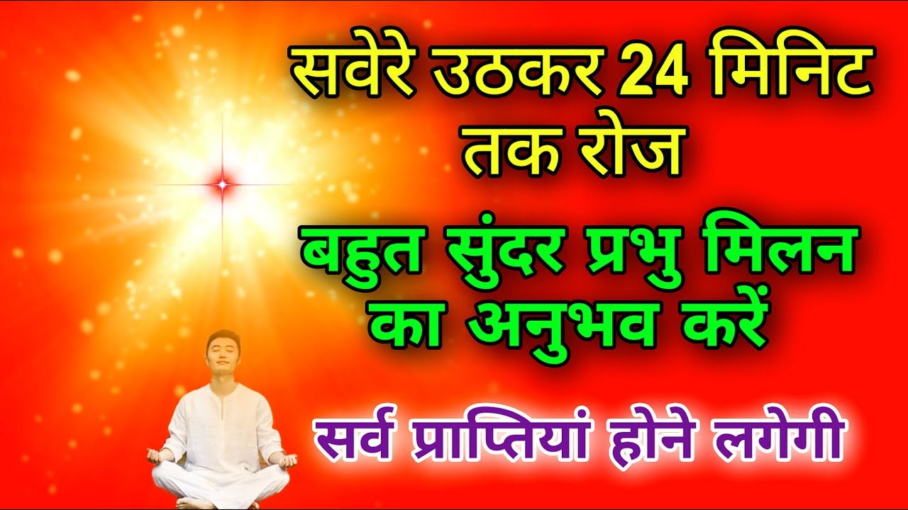 सवेरे उठकर 24 मिनिट तक रोज बहुत सुन्दर प्रभु मिलन का अनुभव करें सर्व प्राप्तियां होने लगेगी।
