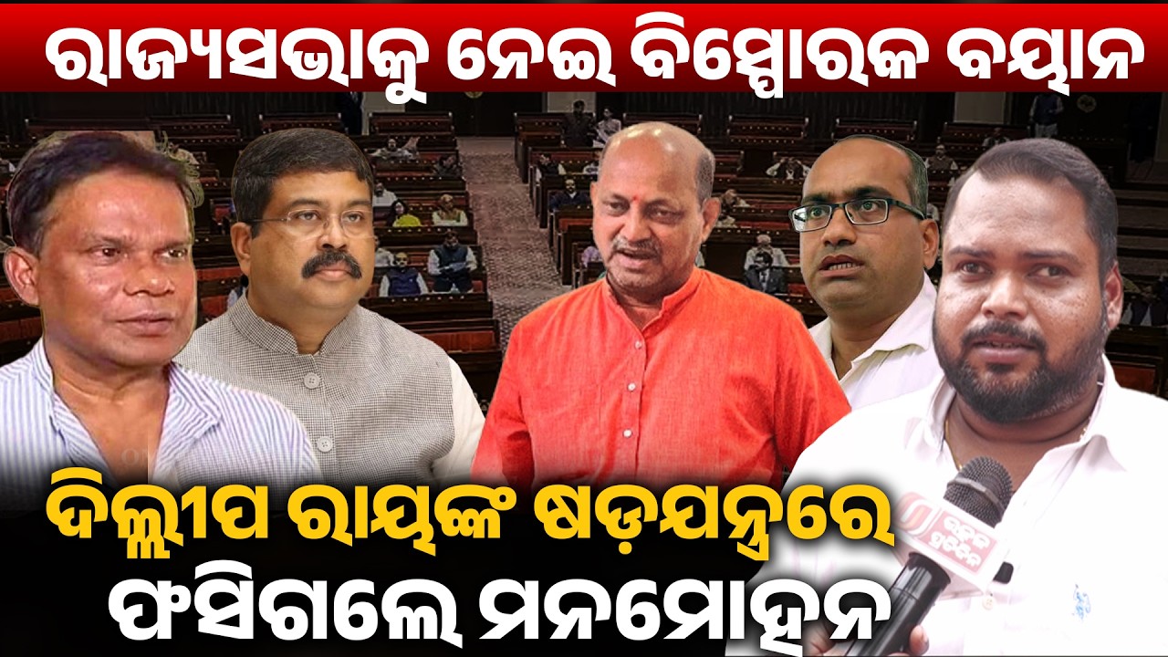 ରାଜ୍ୟସଭା କୁ ନେଇ ବିସ୍ପୋରକ ବୟାନ,ଦିଲ୍ଲୀପ ରାୟଙ୍କ ଷଡ଼ଯନ୍ତ୍ର ରେ ଫସିଗଲେ ମନମୋହନ! Dilip ray II 