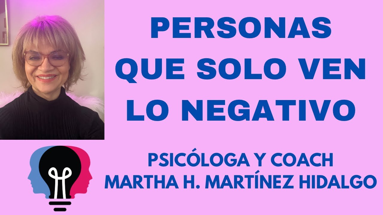 PERSONAS QUE SOLO VEN LO NEGATIVO. Psicóloga y Coach Martha H. Martinez Hidalgo