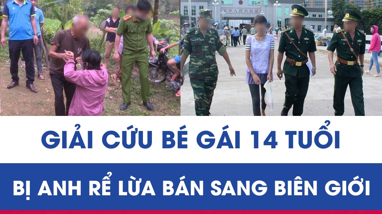 Hành trình phá án: Gay cấn cuộc giải cứu bé gái 14 tuổi bị anh rể lừa bán sang biên giới