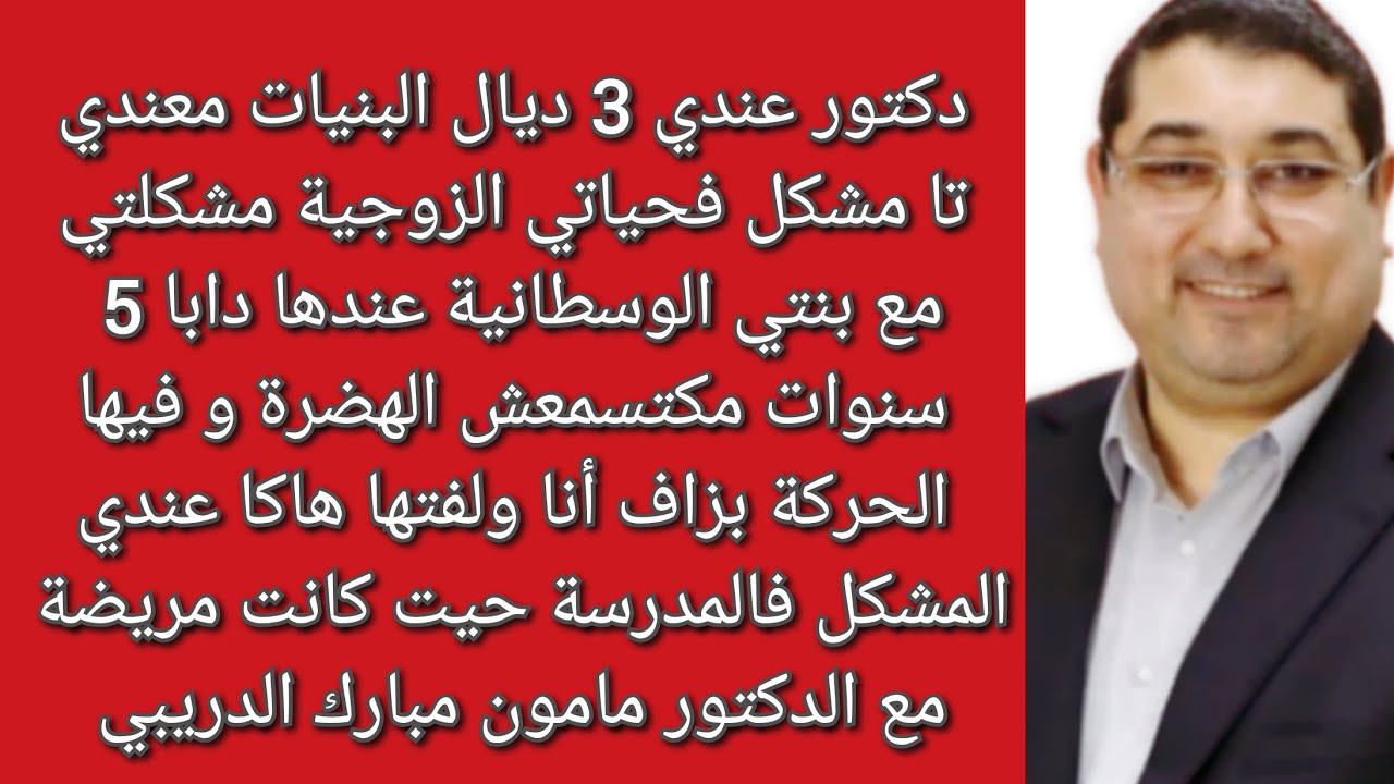 عندي بنية مشطونة و مكتسمعش واش حيت كانت مريضة فصغرها عندي المشكل مع المدرسة مع د مامون الدريبي