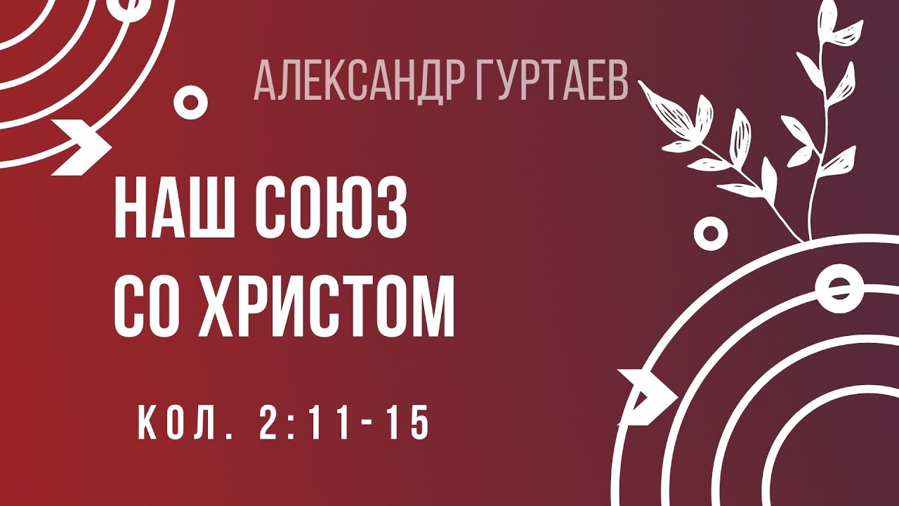 Наш союз со Христом | Кол. 2:11-15 | Александр Гуртаев