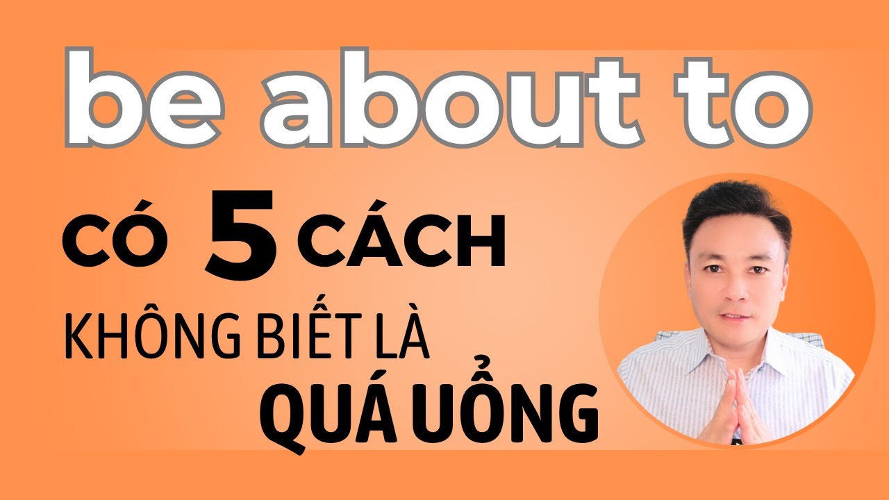BE ABOUT TO - Có 5 cách dùng - Không biết là quá uổng - Thắng Phạm