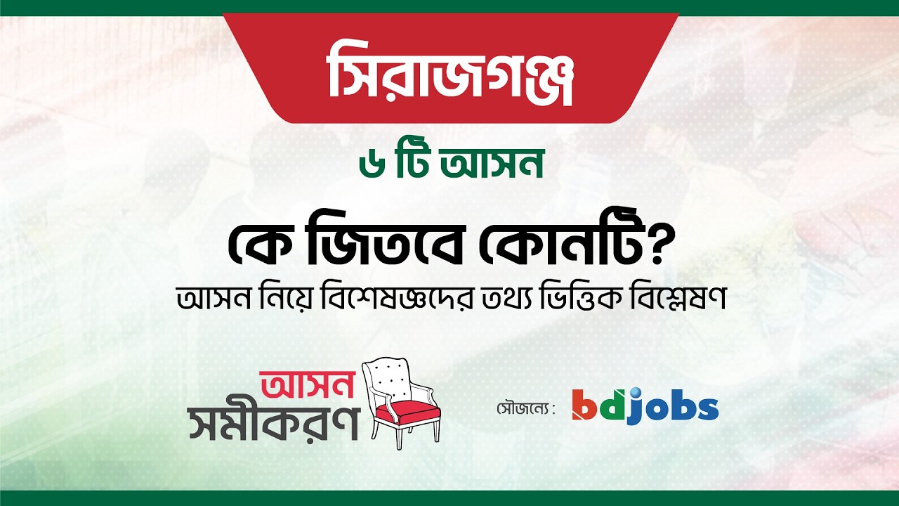 সিরাজগঞ্জ এর ৫ টি আসন।  কে জিতবে কোনটি?