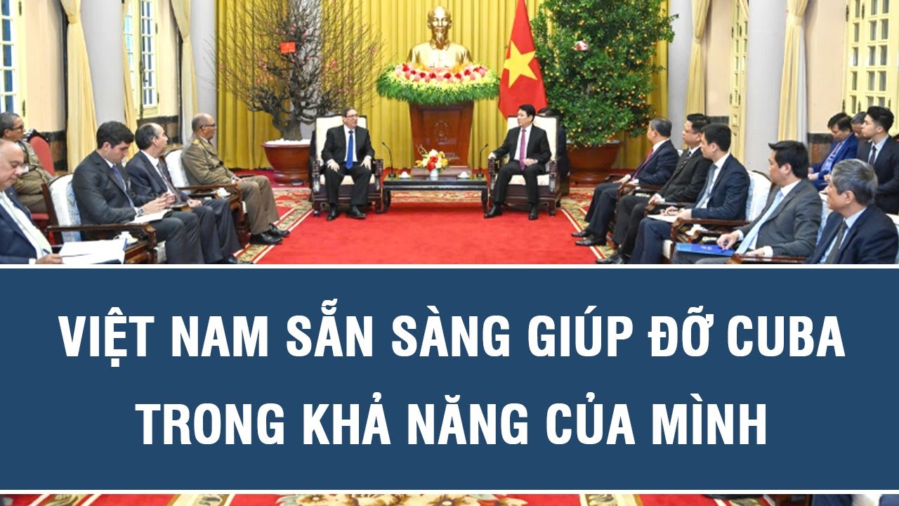 Việt Nam sẵn sàng giúp đỡ Cuba trong khả năng của mình