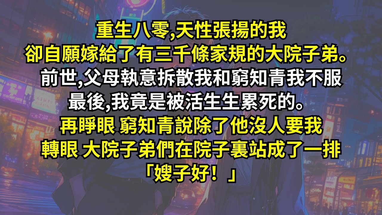 重生八零，天性張揚的我卻自願嫁給了有三千條家規的大院子弟。前世,父母執意拆散我和窮知青我不服，最後我竟是被活生生累死的。再睜眼窮知青說除了他沒人要我，轉眼大院子弟們在院子裏站成了一排「嫂子好！」