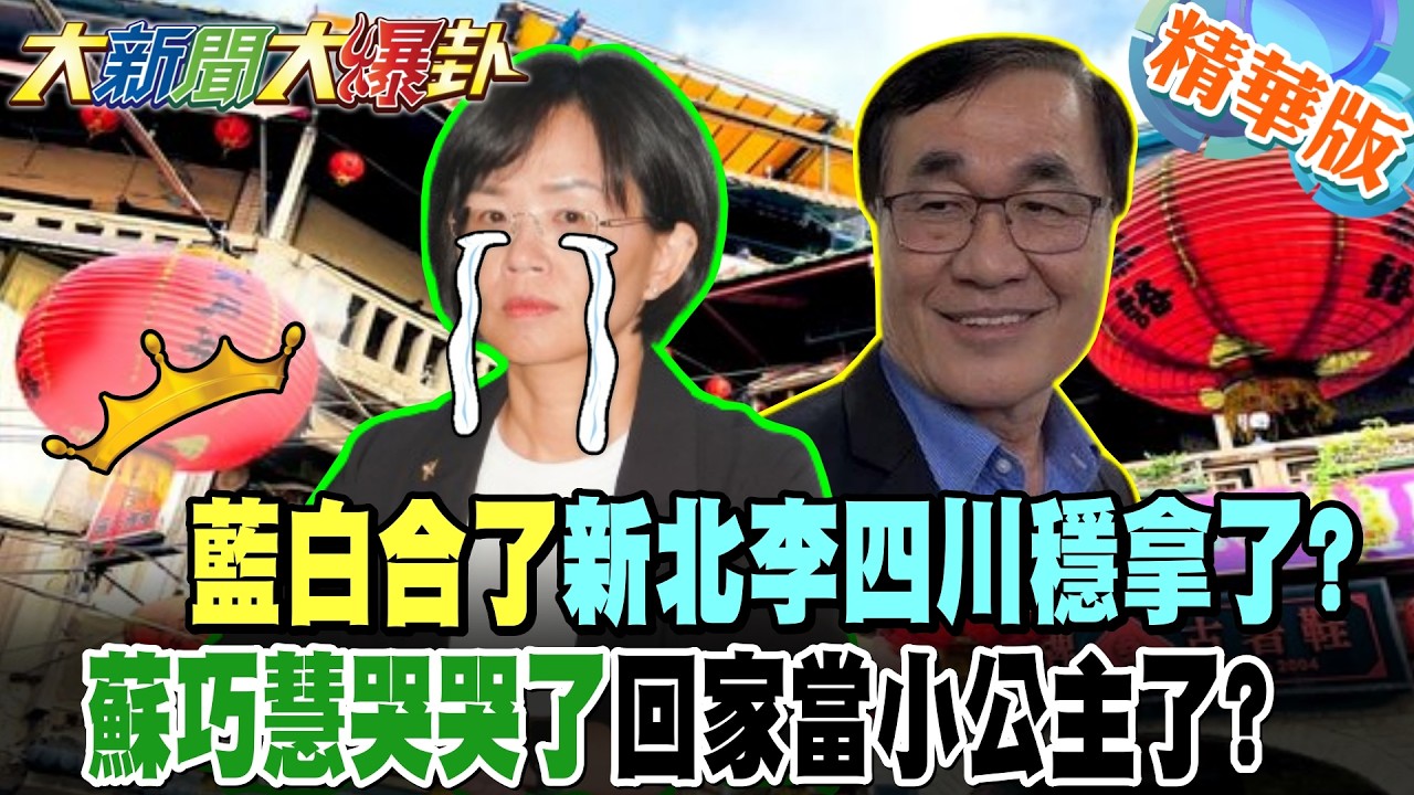 藍白合了新北李四川穩拿了?蘇巧慧哭哭了回家當小公主了?【大新聞大爆卦】精華版8 @大新聞大爆卦