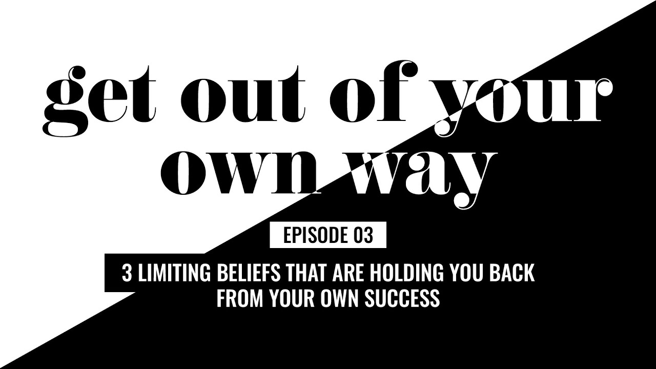 3 Limiting Beliefs That Are Holding You Back From Your Own Success | Get Out Of Your Own Way, Ep. 3