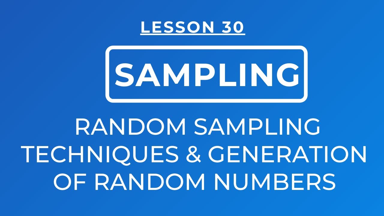 LESSON 30 - SAMPLING: RANDOM/ PROBABILITY SAMPLING TECHNIQUE & GENERATION OF RANDOM NUMBERS