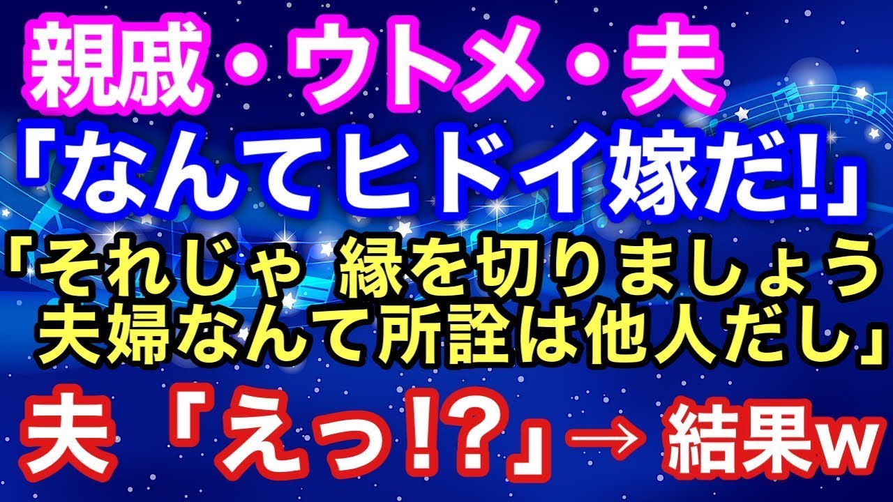 【スカッとする話】親戚･ウトメ･夫「なんてヒドイ嫁だ！」私「それじゃ、縁を切りましょう。夫婦なんて所詮は他人だし」夫「えっ！？」→結果w 【スカッとハレバレ】