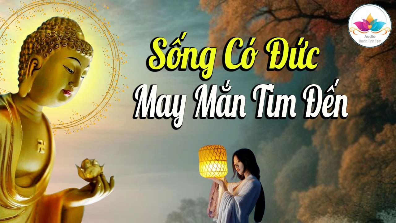 Nghe Phật Dạy Sống Có Đức May Mắn Tìm Đến - Audio Thanh Tịnh Tâm