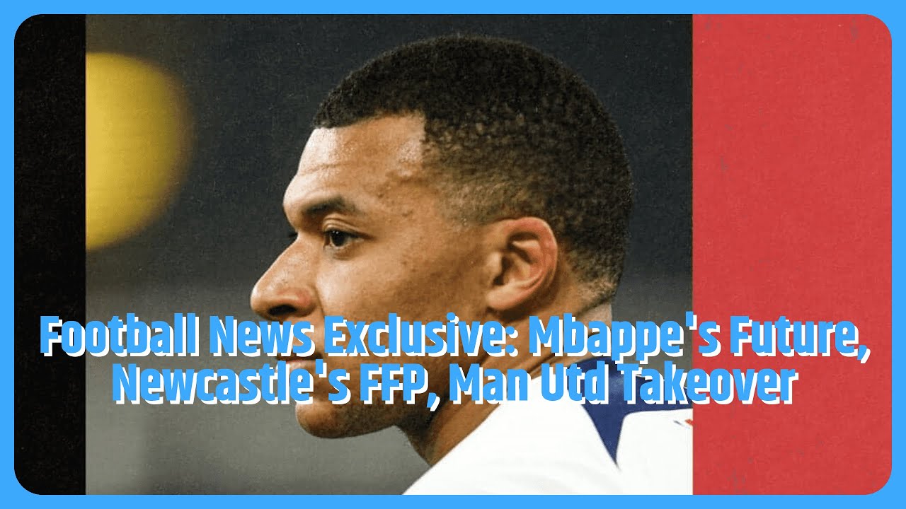 Kylian Mbappe future, Newcastle January FFP situation and Man Utd timescale – Ask Ornstein
