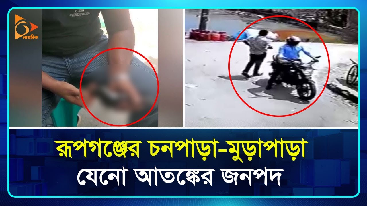 রূপগঞ্জের চনপাড়া-মুড়াপাড়া যেনো আতঙ্কের জনপদ | Rupganj | Nagorik TV