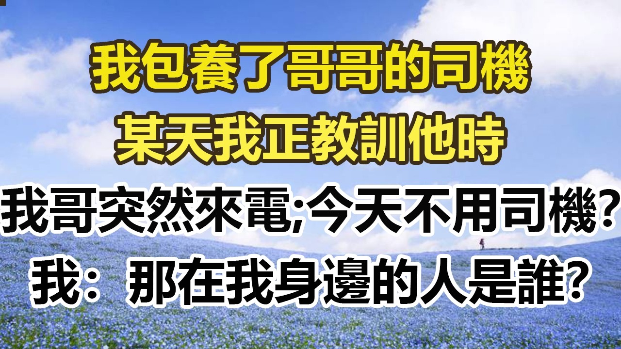 我包養了哥哥的司機，某天我正教訓他時，我哥突然來電：今天不用司機？我：那在我身邊的人是誰？#幸福敲門 #為人處世 #生活經驗 #情感故事