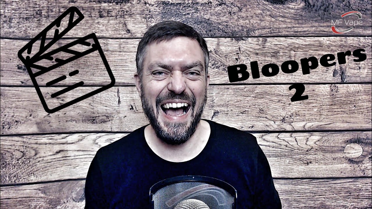 Bloopers 2...by MF Vape