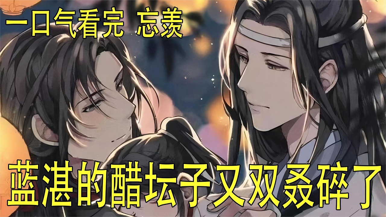一口氣看完忘羨《藍湛的醋壇子又雙叒碎了》 魏無羨猝不及防被拽倒，整個人嚴絲合縫地跌進藍忘機懷裏。鼻尖撞上對方堅實的胸膛，
