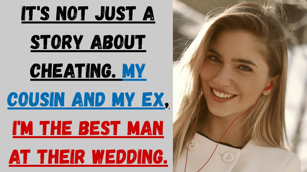 It's not just a story about cheating. My cousin and my ex, I'm the best man at their wedding