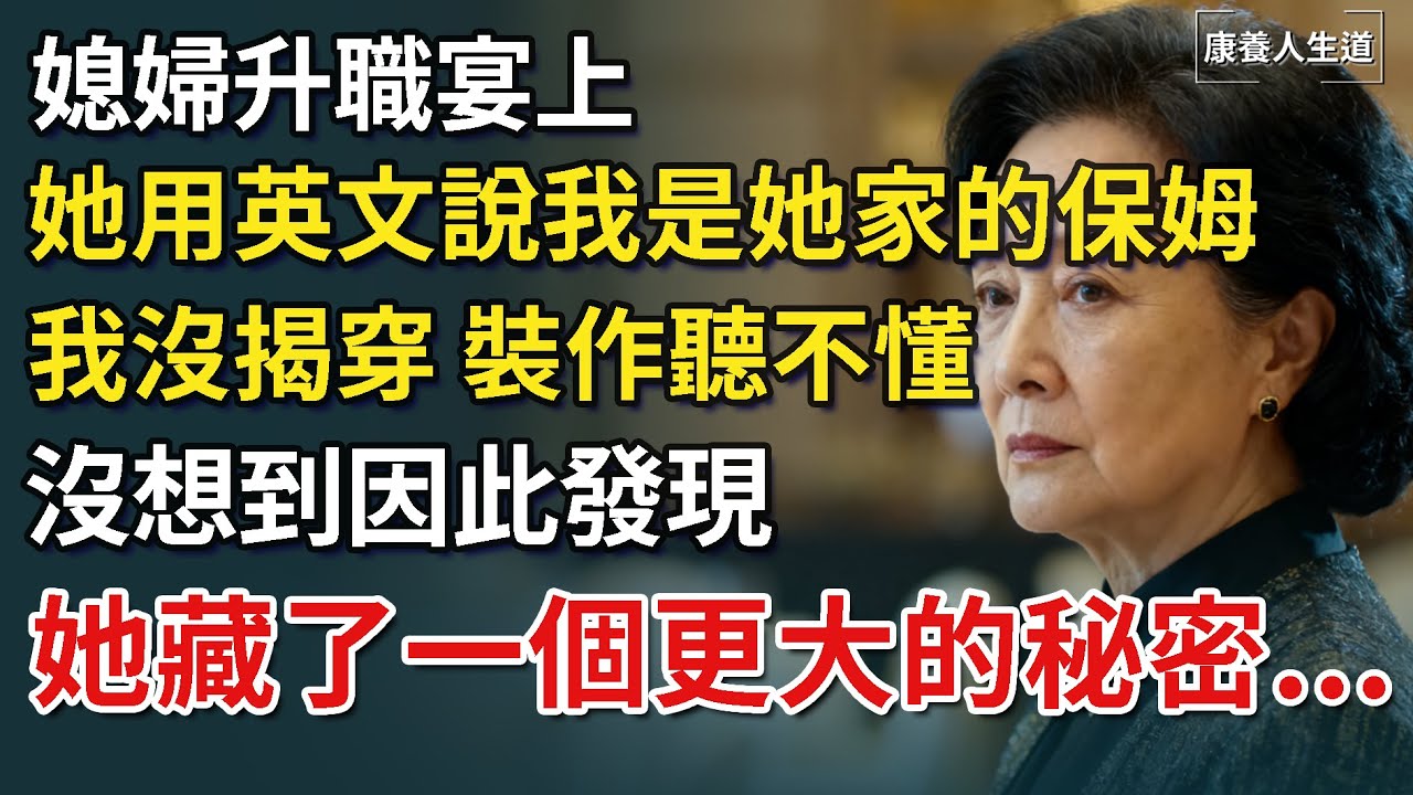 媳婦升職宴上，她用英文說我是她家的保姆，我沒揭穿，裝作聽不懂，沒想到因此發現，她藏了一個更大的秘密...【康養人生道】 #康養人生道 #上了年紀該明白的事 #養老 #聰明老人 #長壽秘密 #延壽