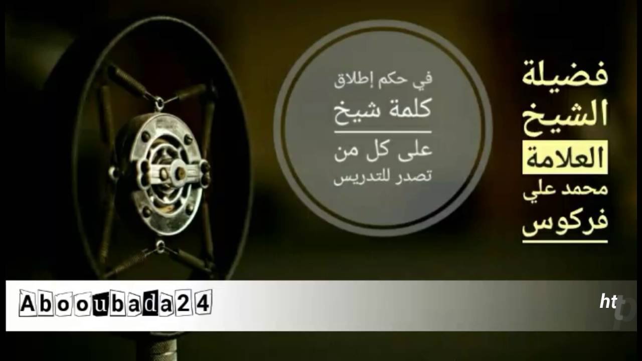 حكم إطلاق كلمة شيخ على كل من تصدر للتدريس والدعوة فضيلة الشيخ العلامة محمد علي فركوس حفظه الله تعالى