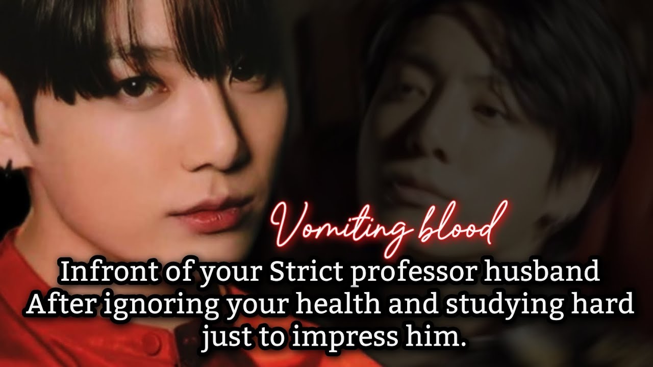 Vomiting blood in front of your strict professor husband after ignoring your health and studying-