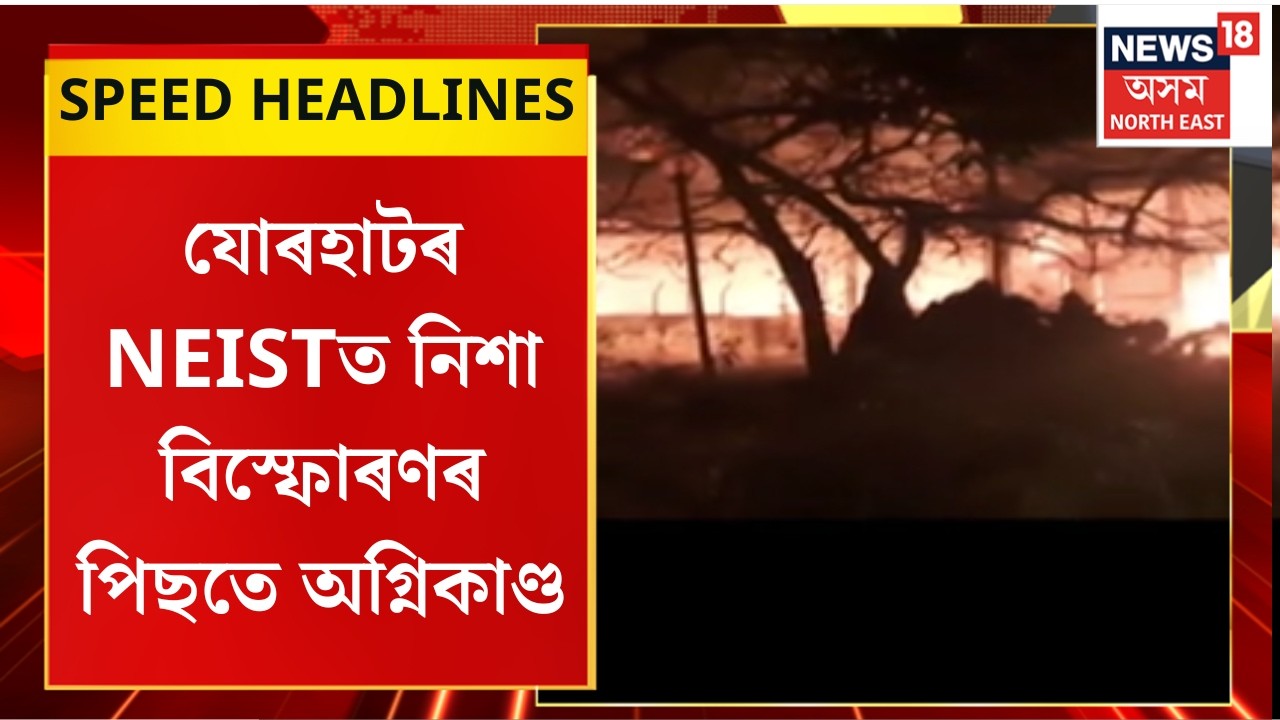 Morning Speed Headlines : যোৰহাটৰ NEISTত নিশা বিস্ফোৰণৰ পিছতে অগ্নিকাণ্ড | Jorhat Fire |