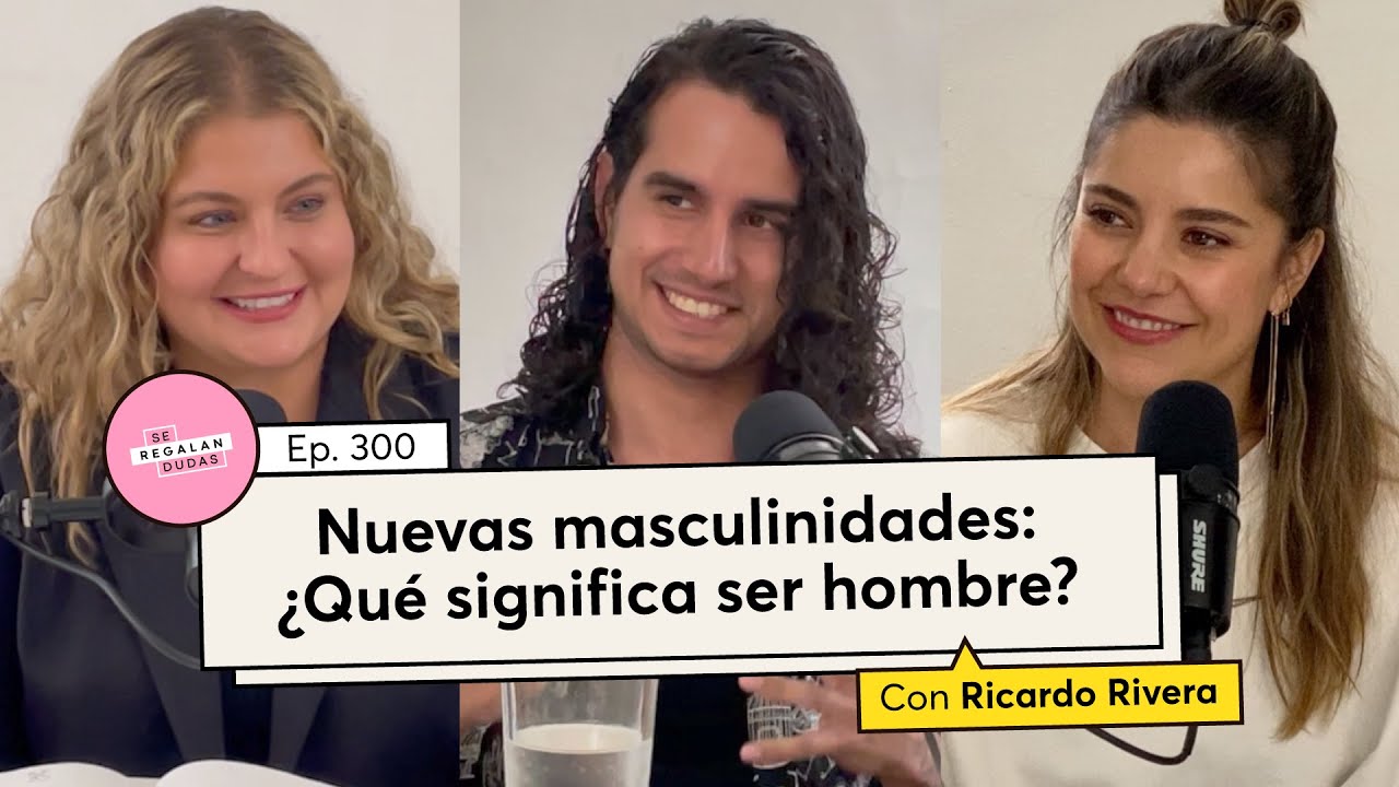 300. Nuevas masculinidades: ¿Qué significa ser hombre? | Ricardo Rivera