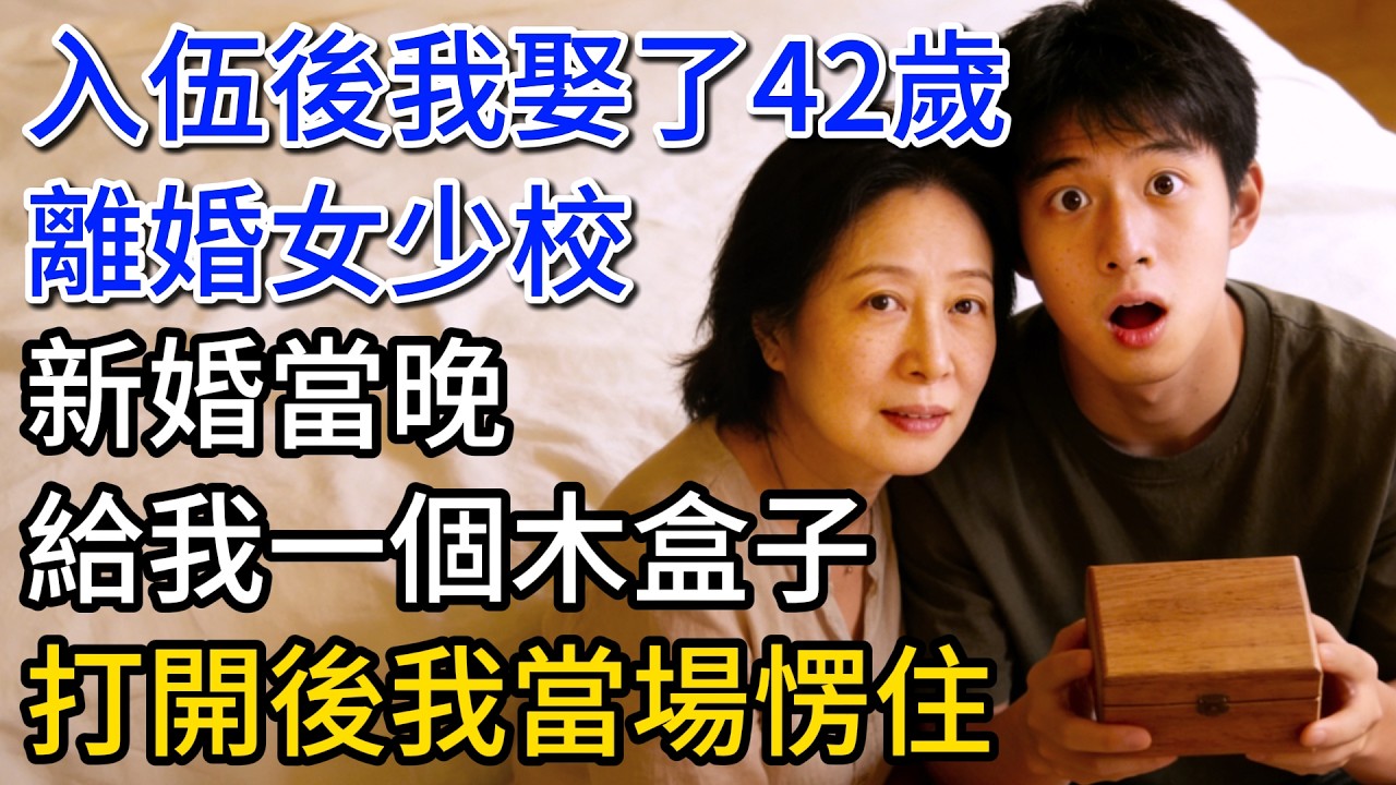 入伍後我娶了42歲，離婚女少校，新婚當晚給我一個木盒子，打開後我當場愣住