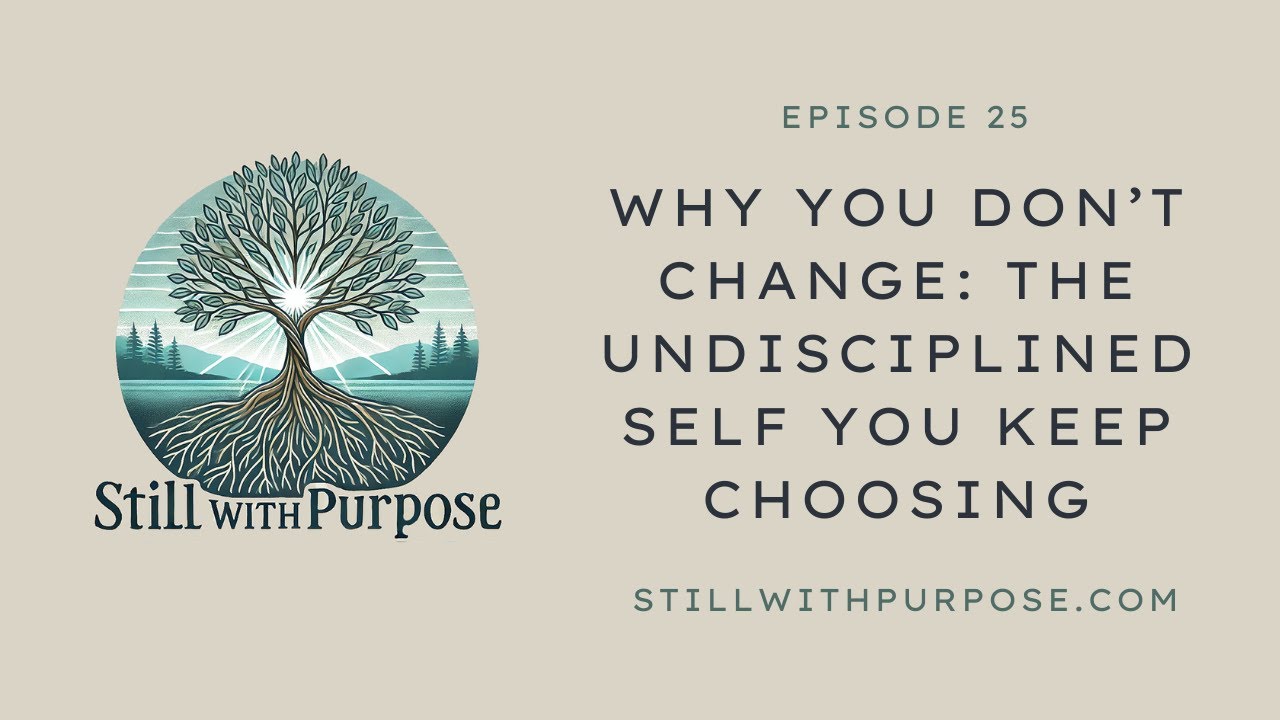 25 Episode - Why You Don’t Change: The Undisciplined Self You Keep Choosing @StillWithPurpose​