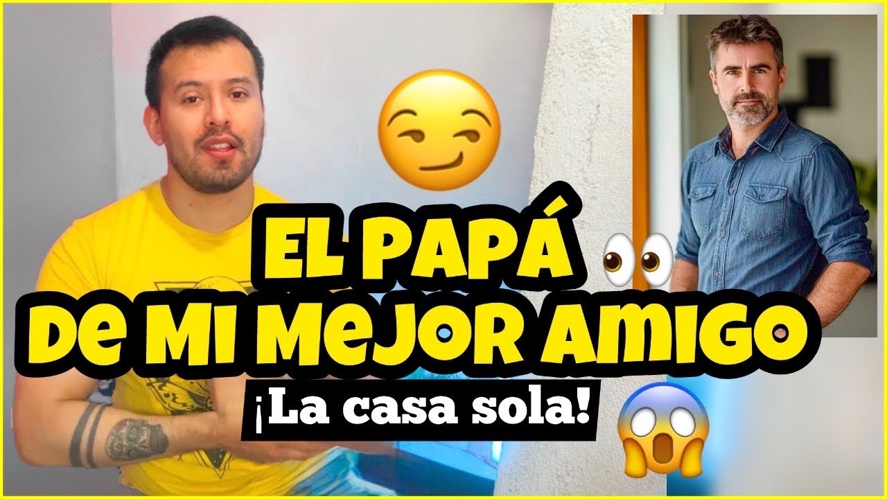 El Papá de mi Mejor Amigo y Yo... La casa sola. Historia de un seguidor