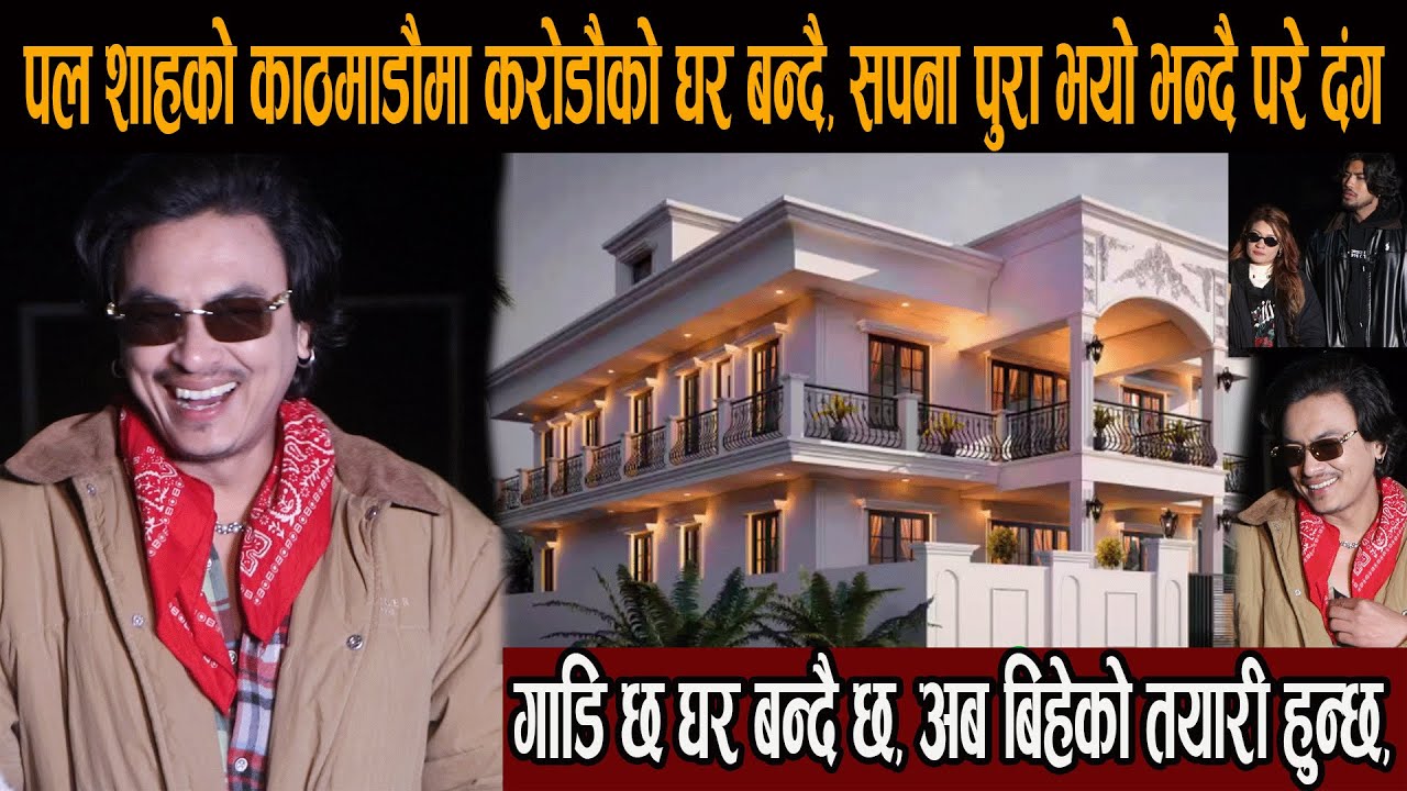 पल शाहको काठमाडौमा करोडौको घर बन्दै, सपना पुरा भयो भन्दै परे दंग, गाडि छ घर बन्दै छ, अब बिहेको तयारी