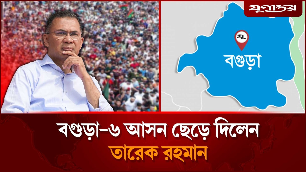 বগুড়া-৬ আসন ছেড়ে দিলেন তারেক রহমান |  Tarique Rahman | Bogura-6 | Jugantor