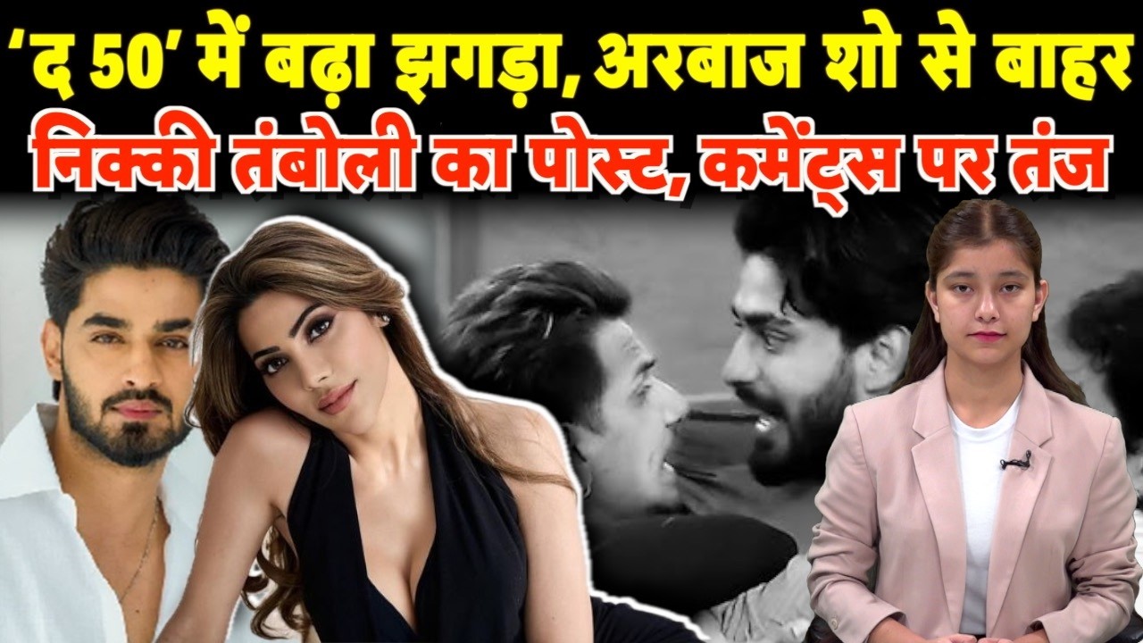 ‘द 50’ में बढ़ा झगड़ा, अरबाज शो से बाहर, निक्की तंबोली का पोस्ट, कमेंट्स पर तंद