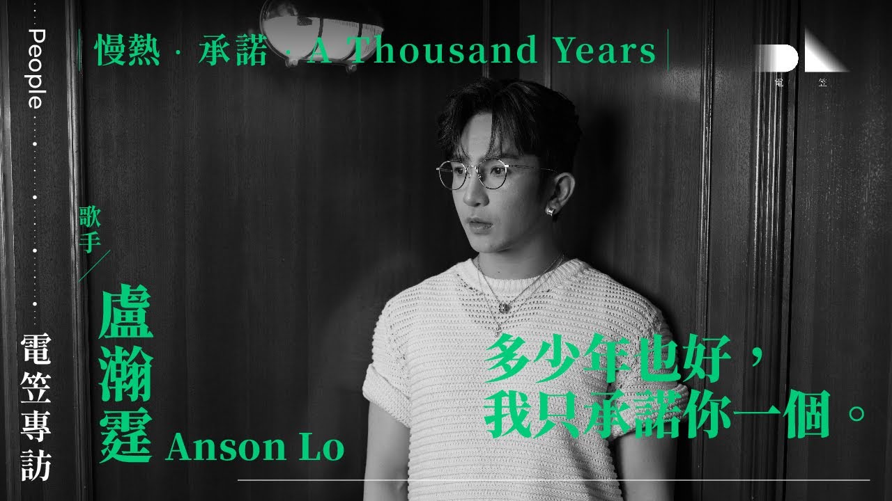 【電笠】Anson Lo 盧瀚霆 專訪：慢熱 · 承諾 · A Thousand Years