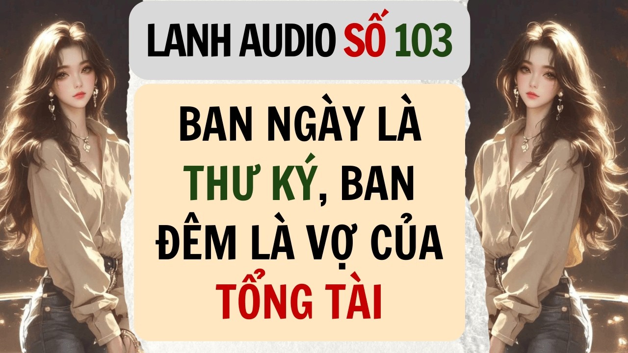 Full | Lanh Audio Số 103 | BAN NGÀY LÀ THƯ KÝ, BAN ĐÊM LÀ VỢ CỦA TỔNG TÀI