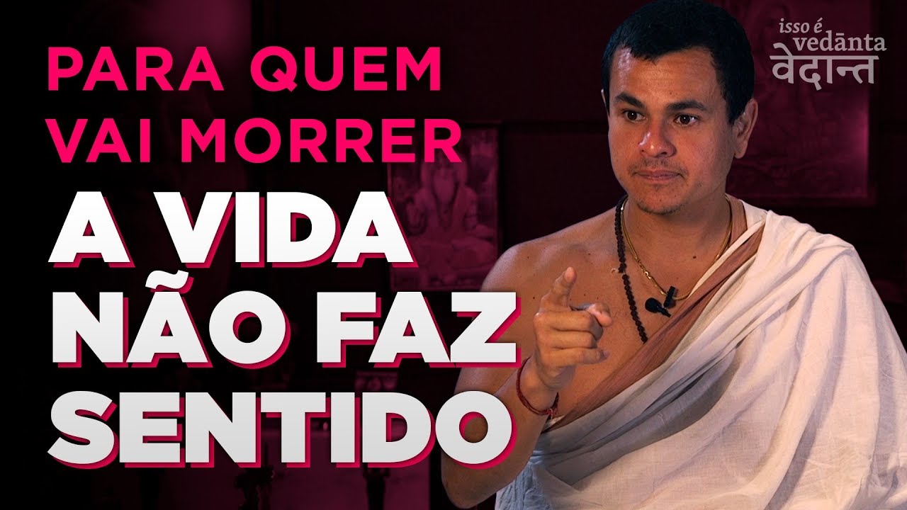 Para quem vai morrer a vida N&Atilde;O FAZ SENTIDO | Isso &eacute; Vedanta #9