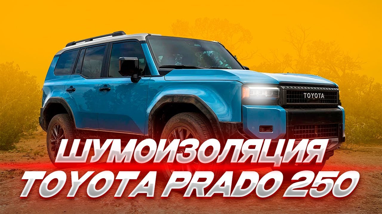 Шумоизоляция Toyota Land Cruiser Prado 250 — премиум тишина для премиального внедорожника!