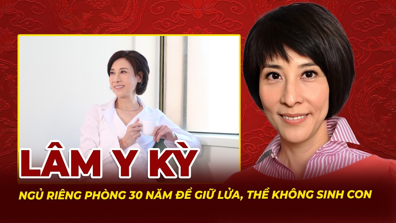 Lâm Y Kỳ: Ngủ Riêng Phòng 30 Năm Để Giữ Lửa Và Lời Thề Nguyện Không Sinh Con | Tệp Tin Mật