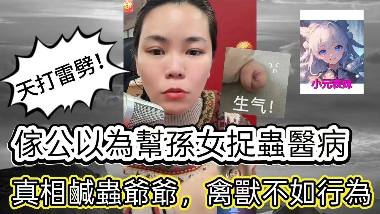 傢公以爲幫孫女捉蟲醫病，真相係咸蟲爺爺，禽獸不如行爲！最新直播 #小元姐姐