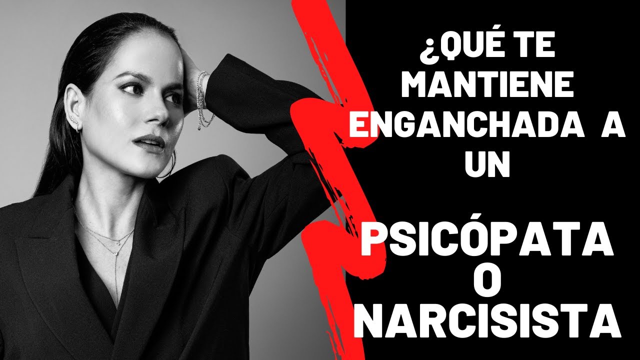 ¿Qué es lo que te mantiene Enganchada al Psicópata Integrado o Narcisista?